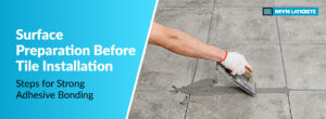 Surface Preparation Before Tile Installation: Steps for Strong Adhesive Bonding